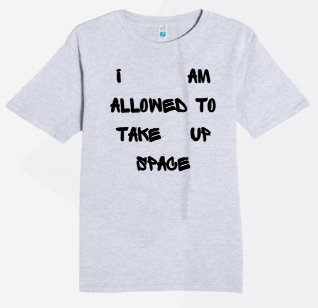 I AM ALLOWED TO TAKE UP SPACE T- SHIRT