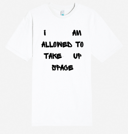 I AM ALLOWED TO TAKE UP SPACE T-SHIRT